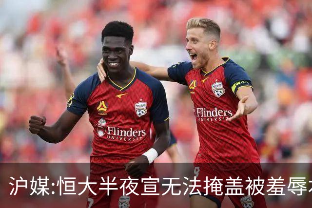 沪媒:恒大半夜宣无法掩盖被羞辱本质 反衬上港稳定
